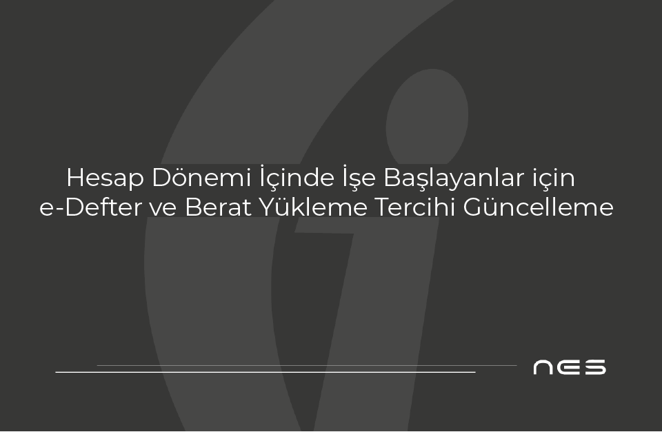 Hesap Dönemi İçinde İşe Başlayanlar için e-Defter ve Berat Yükleme Tercihi Güncelleme İmkânı (08.08.2025)